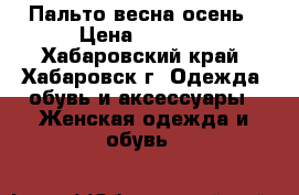 Пальто весна осень › Цена ­ 8 000 - Хабаровский край, Хабаровск г. Одежда, обувь и аксессуары » Женская одежда и обувь   